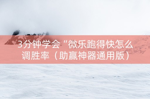3分钟学会“微乐跑得快怎么调胜率（助赢神器通用版）