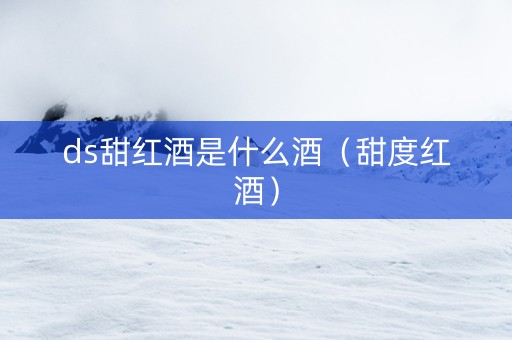 ds甜红酒是什么酒（甜度红酒）