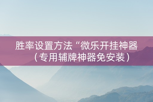 胜率设置方法“微乐开挂神器（专用辅牌神器免安装）