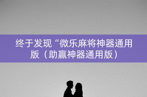 终于发现“微乐麻将神器通用版（助赢神器通用版）