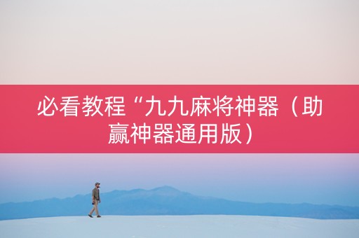 必看教程“九九麻将神器（助赢神器通用版）