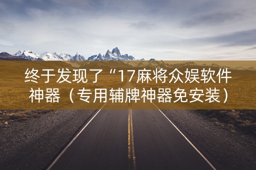 终于发现了“17麻将众娱软件神器（专用辅牌神器免安装）