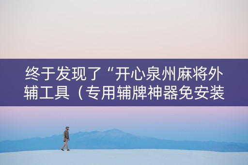 终于发现了“开心泉州麻将外辅工具（专用辅牌神器免安装）