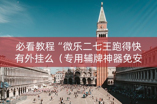 必看教程“微乐二七王跑得快有外挂么（专用辅牌神器免安装）