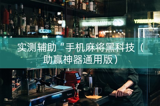实测辅助“手机麻将黑科技（助赢神器通用版）
