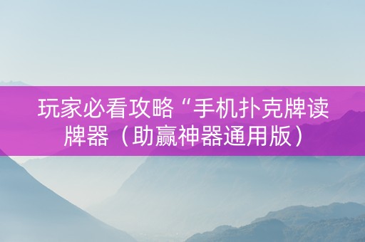 玩家必看攻略“手机扑克牌读牌器（助赢神器通用版）