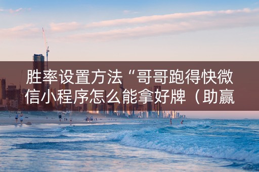 胜率设置方法“哥哥跑得快微信小程序怎么能拿好牌（助赢神器通用版）