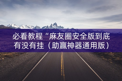 必看教程“麻友圈安全版到底有没有挂（助赢神器通用版）