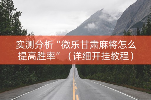 实测分析“微乐甘肃麻将怎么提高胜率”（详细开挂教程）-哔哩哔哩