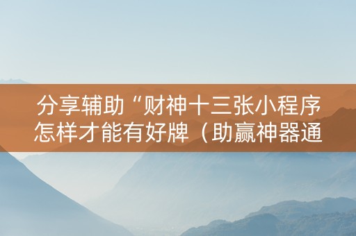 分享辅助“财神十三张小程序怎样才能有好牌（助赢神器通用版）