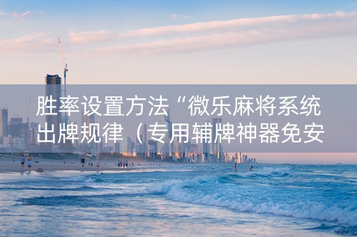 胜率设置方法“微乐麻将系统出牌规律（专用辅牌神器免安装）