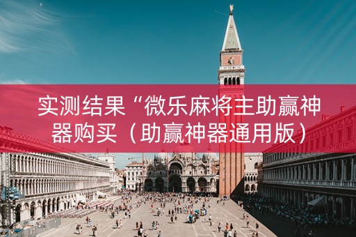 实测结果“微乐麻将主助赢神器购买（助赢神器通用版）