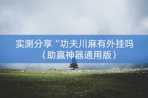 实测分享“功夫川麻有外挂吗（助赢神器通用版）