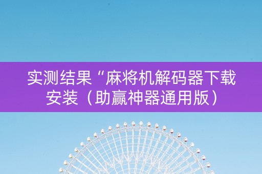 实测结果“麻将机解码器下载安装（助赢神器通用版）