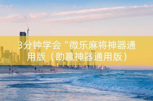 3分钟学会“微乐麻将神器通用版（助赢神器通用版）