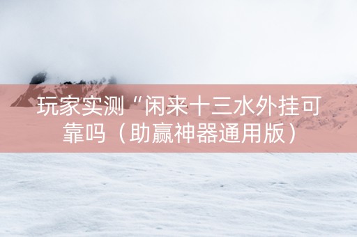 玩家实测“闲来十三水外挂可靠吗（助赢神器通用版）
