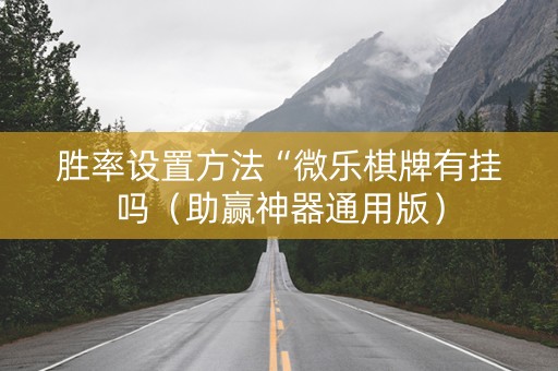 胜率设置方法“微乐棋牌有挂吗（助赢神器通用版）