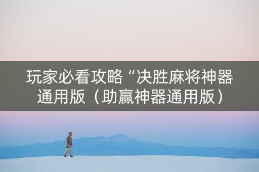 玩家必看攻略“决胜麻将神器通用版（助赢神器通用版）