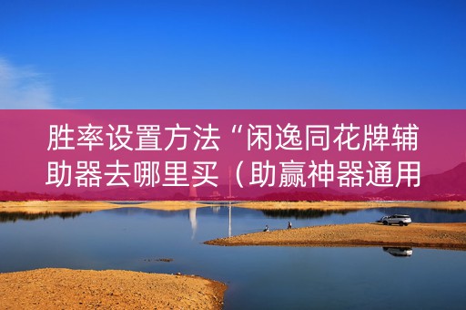 胜率设置方法“闲逸同花牌辅助器去哪里买（助赢神器通用版）