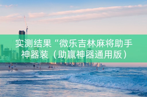 实测结果“微乐吉林麻将助手神器装（助赢神器通用版）