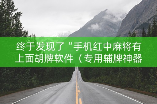 终于发现了“手机红中麻将有上面胡牌软件（专用辅牌神器免安装）
