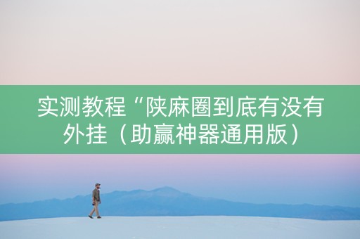 实测教程“陕麻圈到底有没有外挂（助赢神器通用版）