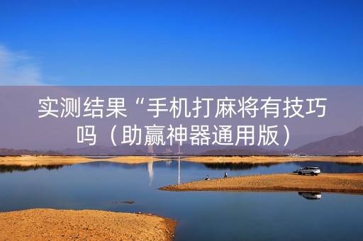 实测结果“手机打麻将有技巧吗（助赢神器通用版）