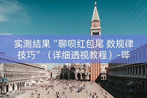 实测结果“聊呗红包尾 数规律技巧”（详细透视教程）-哔哩哔哩