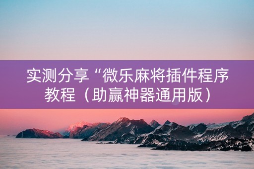实测分享“微乐麻将插件程序教程（助赢神器通用版）