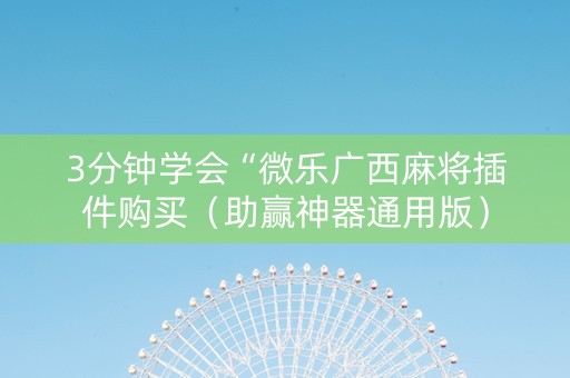 3分钟学会“微乐广西麻将插件购买（助赢神器通用版）