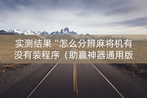 实测结果“怎么分辨麻将机有没有装程序（助赢神器通用版）
