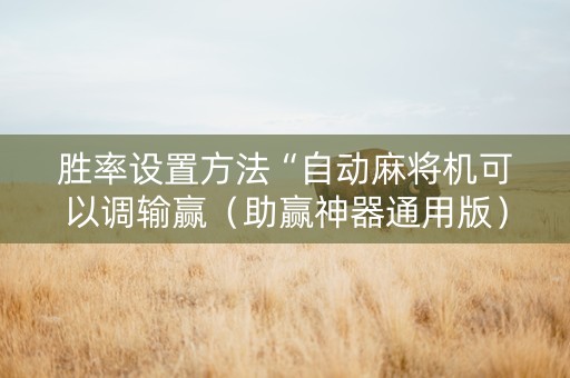 胜率设置方法“自动麻将机可以调输赢（助赢神器通用版）