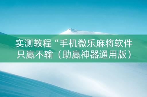 实测教程“手机微乐麻将软件只赢不输（助赢神器通用版）