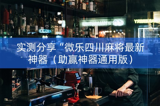 实测分享“微乐四川麻将最新神器（助赢神器通用版）
