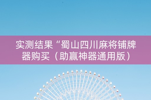实测结果“蜀山四川麻将铺牌器购买（助赢神器通用版）