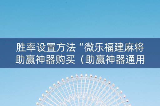 胜率设置方法“微乐福建麻将助赢神器购买（助赢神器通用版）