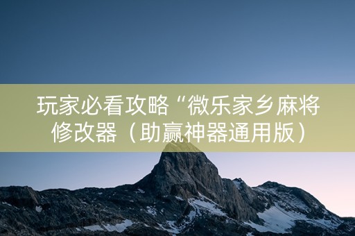 玩家必看攻略“微乐家乡麻将修改器（助赢神器通用版）