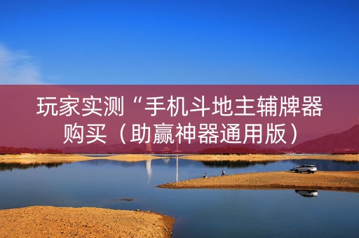 玩家实测“手机斗地主辅牌器购买（助赢神器通用版）