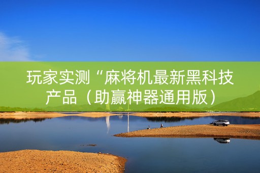 玩家实测“麻将机最新黑科技产品（助赢神器通用版）