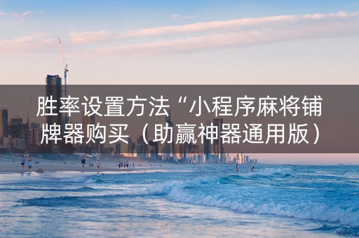 胜率设置方法“小程序麻将铺牌器购买（助赢神器通用版）
