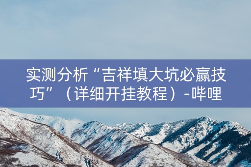 实测分析“吉祥填大坑必赢技巧”（详细开挂教程）-哔哩哔哩