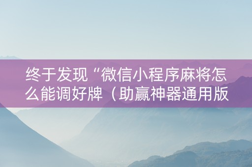 终于发现“微信小程序麻将怎么能调好牌（助赢神器通用版）