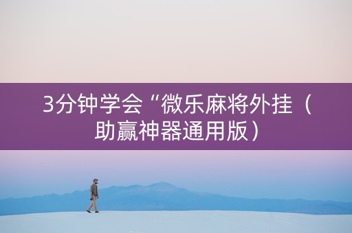3分钟学会“微乐麻将外挂（助赢神器通用版）