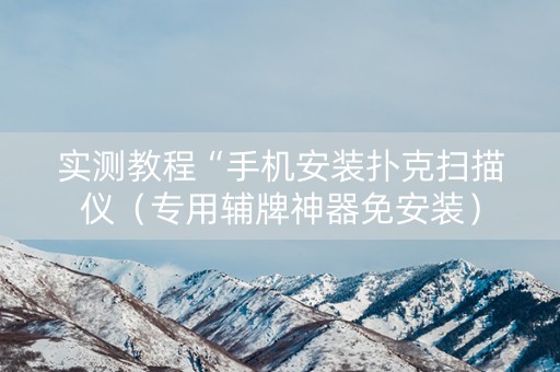 实测教程“手机安装扑克扫描仪（专用辅牌神器免安装）