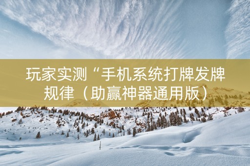 玩家实测“手机系统打牌发牌规律（助赢神器通用版）