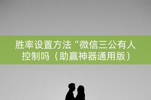 胜率设置方法“微信三公有人控制吗（助赢神器通用版）