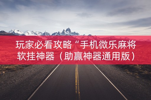 玩家必看攻略“手机微乐麻将软挂神器（助赢神器通用版）