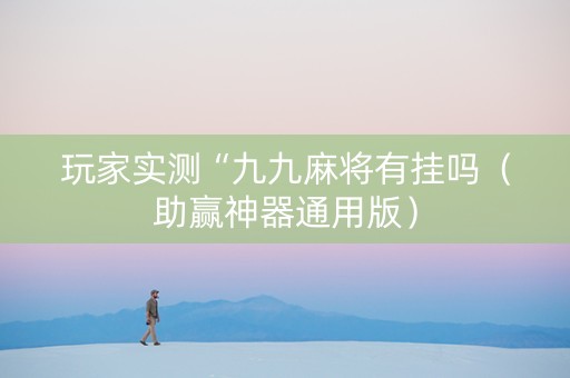 玩家实测“九九麻将有挂吗（助赢神器通用版）