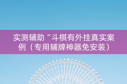 实测辅助“斗棋有外挂真实案例（专用辅牌神器免安装）