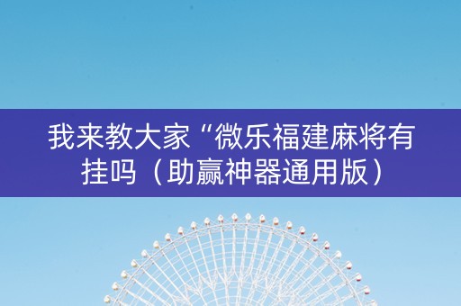 我来教大家“微乐福建麻将有挂吗（助赢神器通用版）